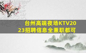 台州高端夜场KTV2023招聘信息全兼职都可