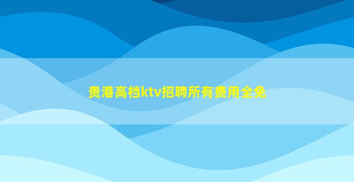 贵港高档ktv招聘所有费用全免
